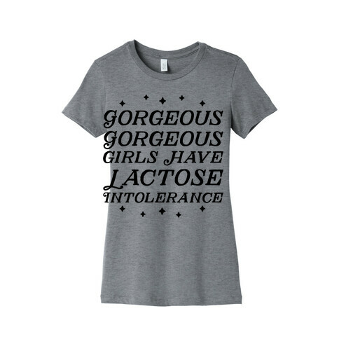 Gorgeous Gorgeous Girls Have Lactose Intolerance Womens T-Shirt