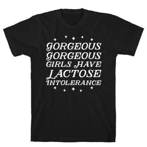 Gorgeous Gorgeous Girls Have Lactose Intolerance T-Shirt