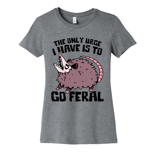 The Only Urge I Have Is To Go Feral Womens T-Shirt