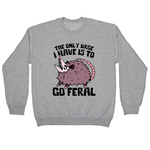 The Only Urge I Have Is To Go Feral Pullover