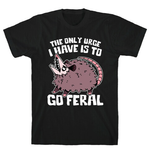 The Only Urge I Have Is To Go Feral T-Shirt