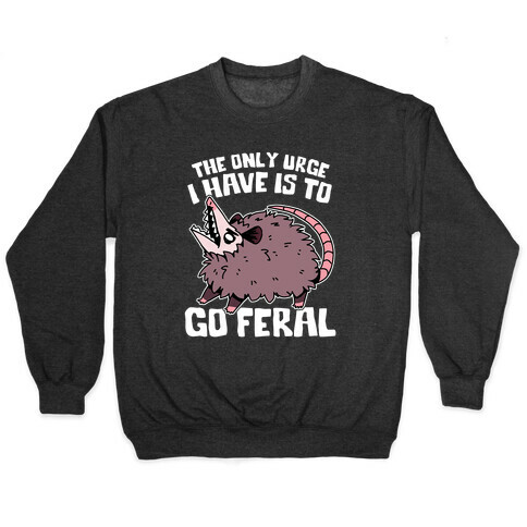 The Only Urge I Have Is To Go Feral Pullover