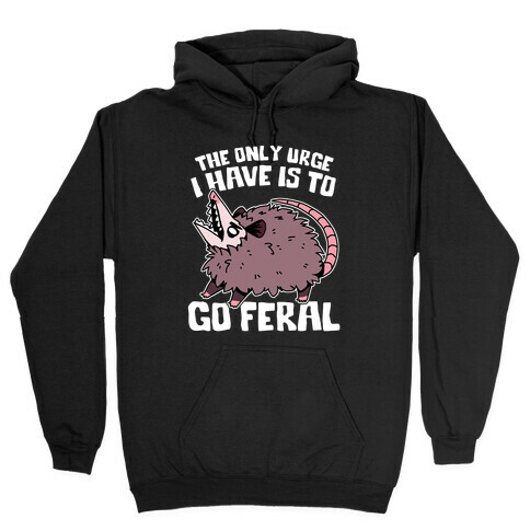 The Only Urge I Have Is To Go Feral Hooded Sweatshirt