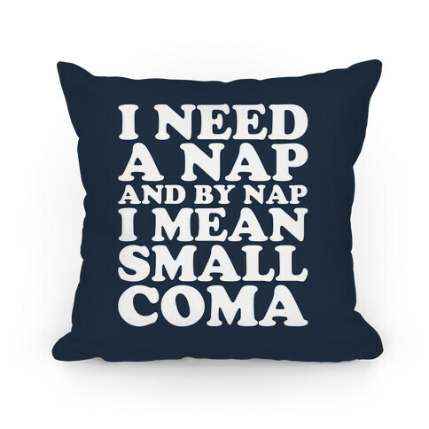 I Need A Nap And By Nap I Mean Small Coma Pillow Pillow