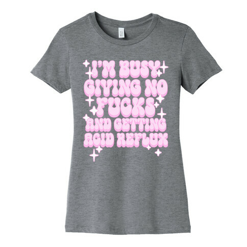 I'm Busy Giving No F***s and Getting Acid Reflux Womens T-Shirt