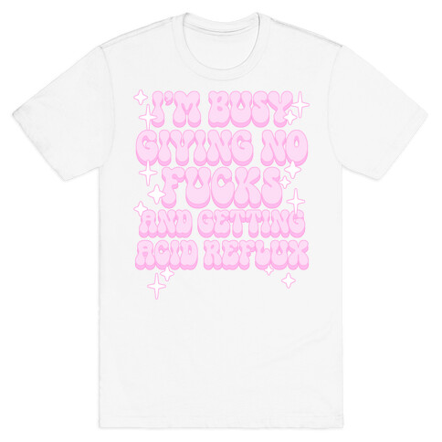 I'm Busy Giving No F***s and Getting Acid Reflux T-Shirt