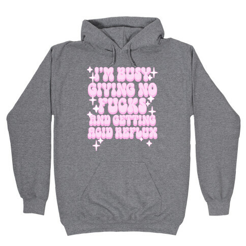 I'm Busy Giving No F***s and Getting Acid Reflux Hooded Sweatshirt