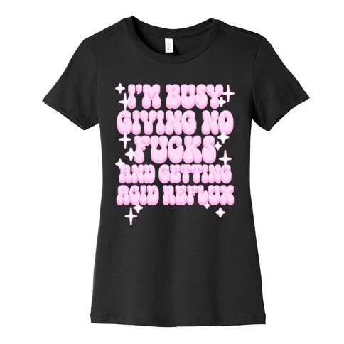 I'm Busy Giving No F***s and Getting Acid Reflux Womens T-Shirt