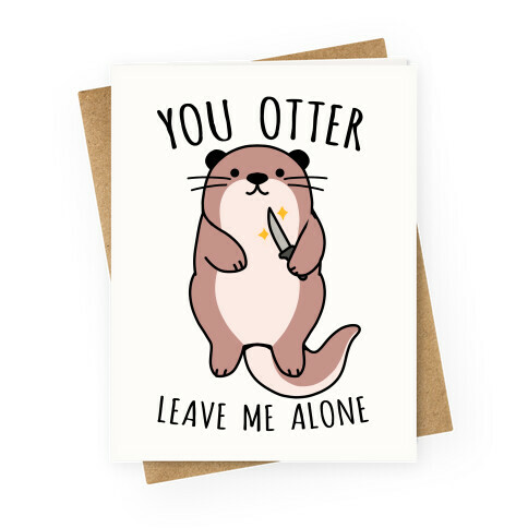 You Otter Leave Me Alone Greeting Card