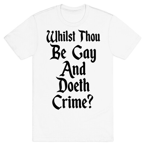 Whilst Thou Be Gay And Doeth Crime? T-Shirt