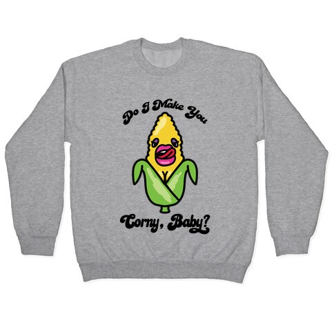 Do I Make You Corny, Baby? Pullover