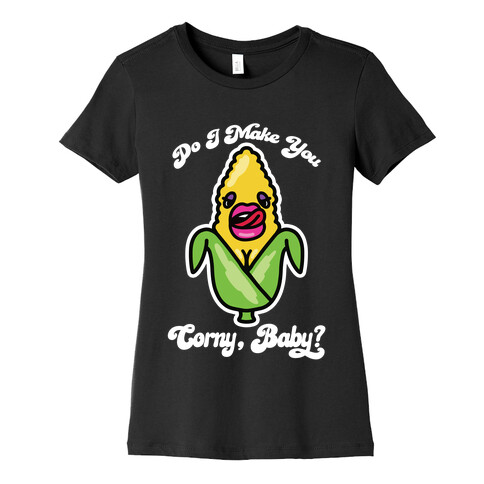 Do I Make You Corny, Baby? Womens T-Shirt