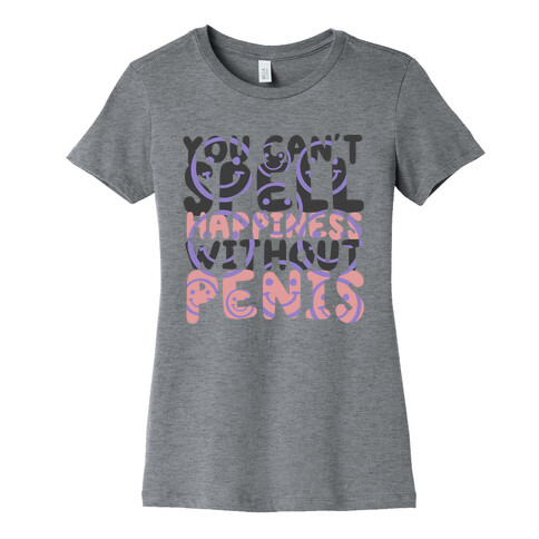 You Can't Spell Happiness Without Penis Womens T-Shirt