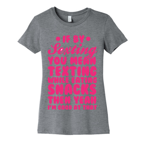 If By Sexting You Mean Texting While Eating Snacks Then Yeah I'm Good At That Womens T-Shirt