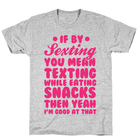 If By Sexting You Mean Texting While Eating Snacks Then Yeah I'm Good At That T-Shirt