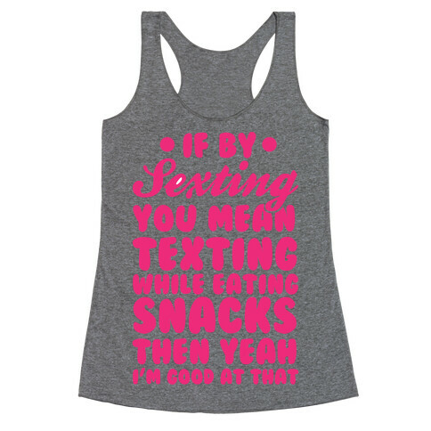 If By Sexting You Mean Texting While Eating Snacks Then Yeah I'm Good At That Racerback Tank Top