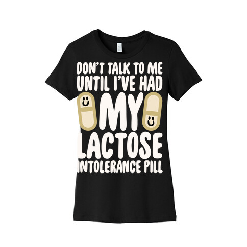 Don't Talk To Me Until I've Had My Dairy Intolerance Pill Womens T-Shirt