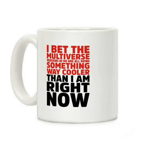 The Multiverse Versions of Me Are All Doing Something Way Cooler Than Me Right Now Coffee Mug