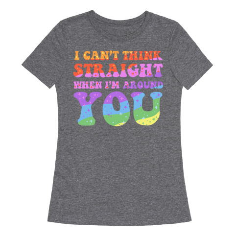 I Can't Think Straight When I'm Around You Womens T-Shirt