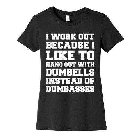 I Work out Because I like To Hang Out With Dumbells Instead Of Dumbasses Womens T-Shirt