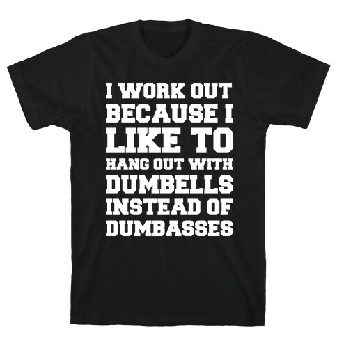 I Work out Because I like To Hang Out With Dumbells Instead Of Dumbasses T-Shirt