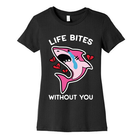 Life Bites Without You Womens T-Shirt