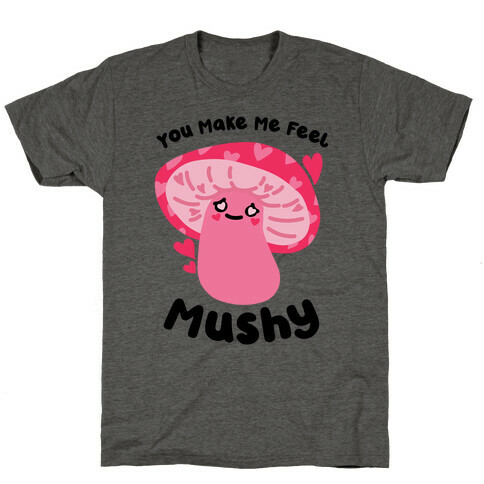 You Make Me Feel Mushy T-Shirt