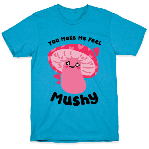 You Make Me Feel Mushy T-Shirt