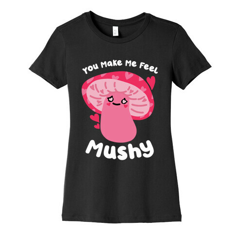 You Make Me Feel Mushy Womens T-Shirt