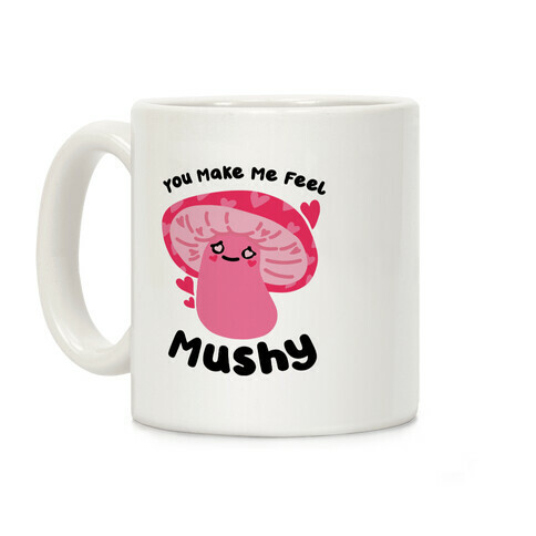 You Make Me Feel Mushy Coffee Mug