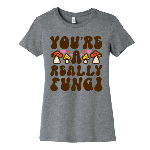 You're A Really Fungi Womens T-Shirt