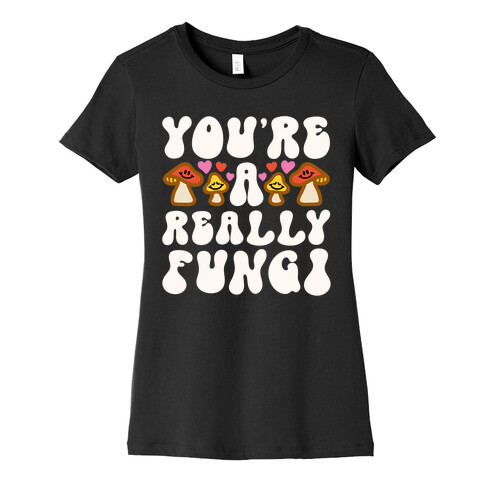 You're A Really Fungi Womens T-Shirt