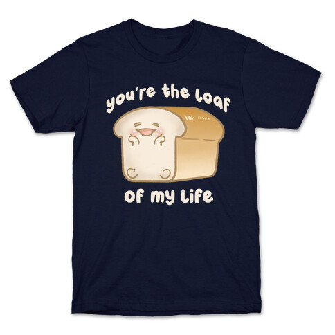 Loaf Of My Life T-Shirt