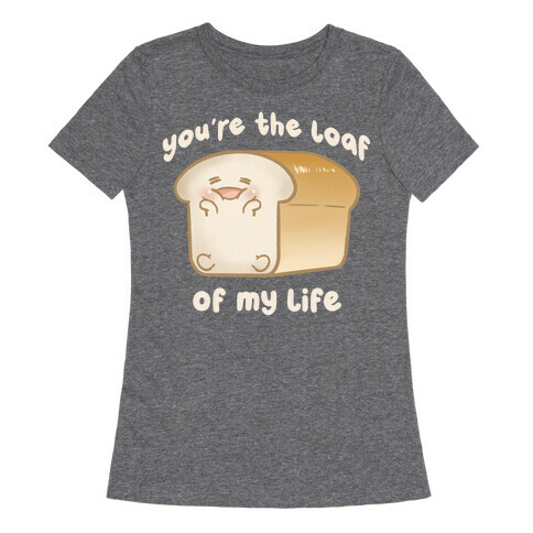 Loaf Of My Life Womens T-Shirt