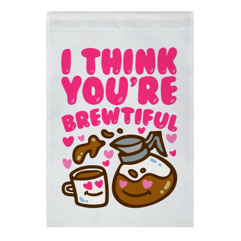 I Think You're Brewtiful Garden Flag