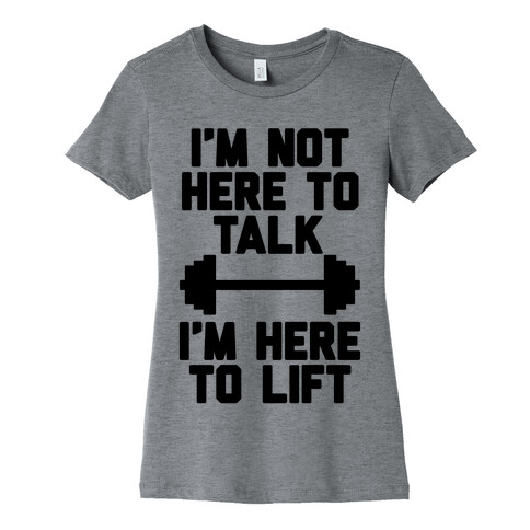 I'm Not Here To Talk I'm Here To Lift Womens T-Shirt