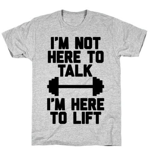 I'm Not Here To Talk I'm Here To Lift T-Shirt