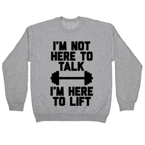 I'm Not Here To Talk I'm Here To Lift Pullover