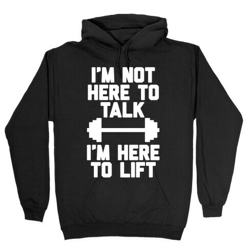 I'm Not Here To Talk I'm Here To Lift Hooded Sweatshirt