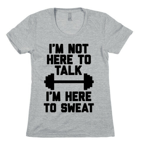 I'm Not Here To Talk I'm Here To Sweat Womens T-Shirt
