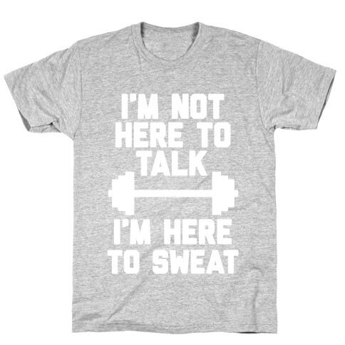 I'm Not Here To Talk I'm Here To Sweat T-Shirt