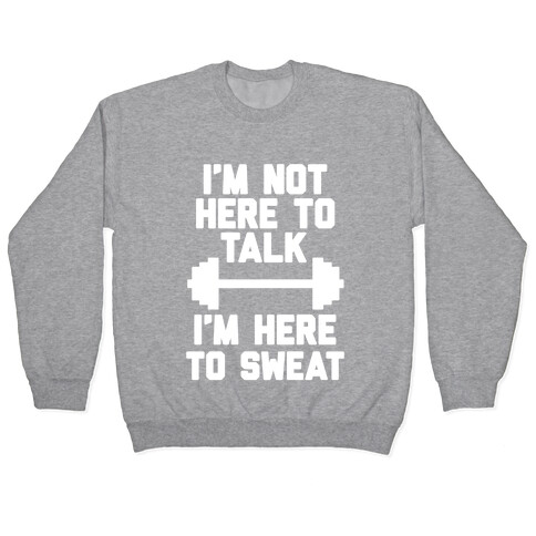 I'm Not Here To Talk I'm Here To Sweat Pullover