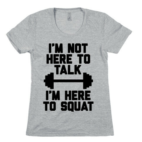 I'm Not Here To Talk I'm Here To Squat Womens T-Shirt