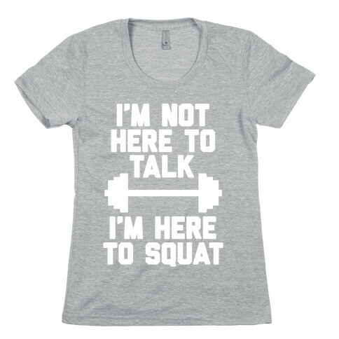 I'm Not Here To Talk I'm Here To Squat Womens T-Shirt