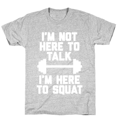 I'm Not Here To Talk I'm Here To Squat T-Shirt