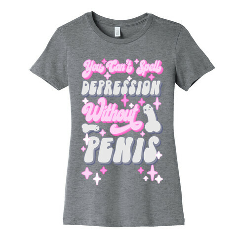 You Can't Spell Depression Without Penis Womens T-Shirt