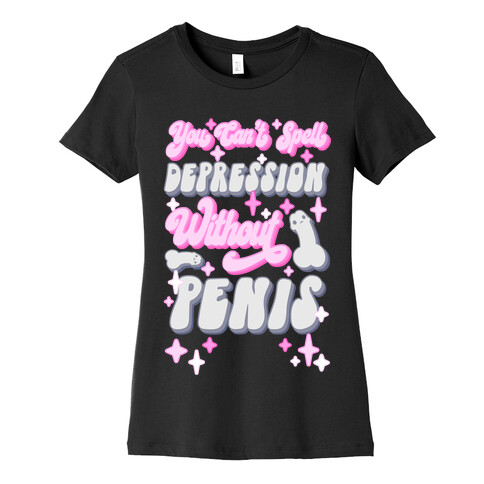 You Can't Spell Depression Without Penis Womens T-Shirt
