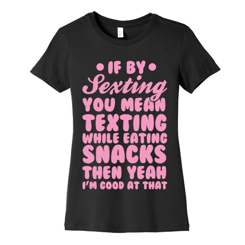 If By Sexting You Mean Texting While Eating Snacks Then Yeah I'm Good At That Womens T-Shirt