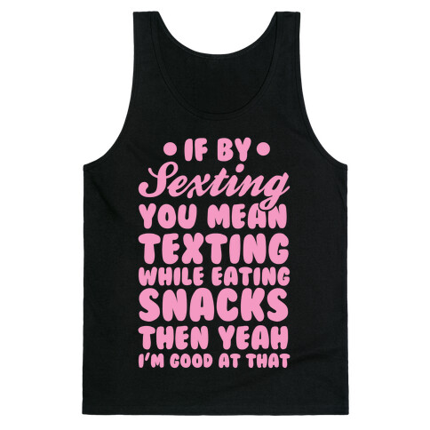 If By Sexting You Mean Texting While Eating Snacks Then Yeah I'm Good At That Tank Top