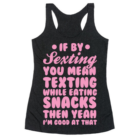 If By Sexting You Mean Texting While Eating Snacks Then Yeah I'm Good At That Racerback Tank Top